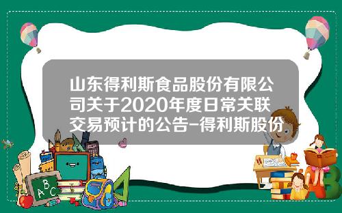 山东得利斯食品股份有限公司关于2020年度日常关联交易预计的公告-得利斯股份有限公司资产负债表