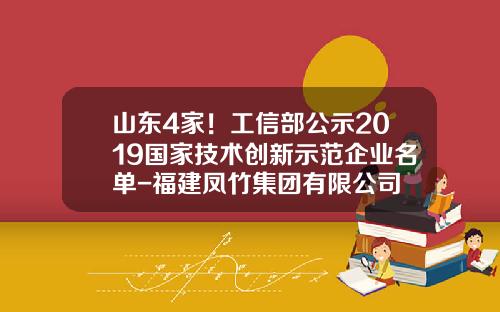 山东4家！工信部公示2019国家技术创新示范企业名单-福建凤竹集团有限公司
