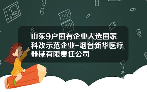 山东9户国有企业入选国家科改示范企业-烟台新华医疗器械有限责任公司