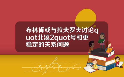 布林肯或与拉夫罗夫讨论quot北溪2quot号和更稳定的关系问题