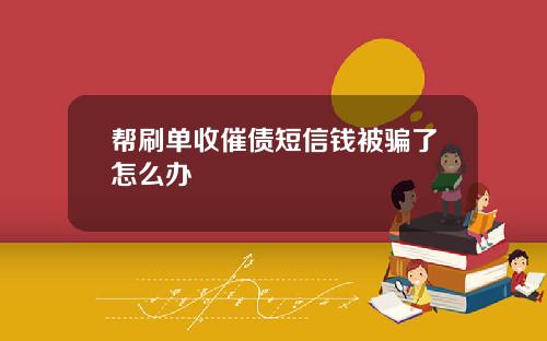 帮刷单收催债短信钱被骗了怎么办