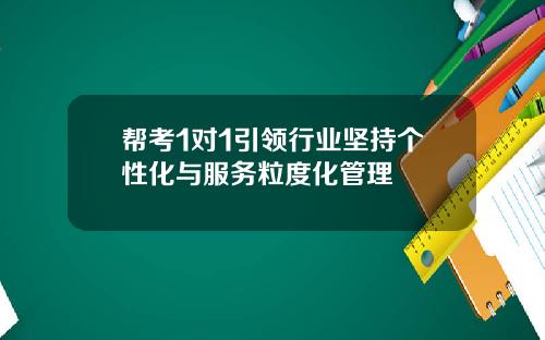 帮考1对1引领行业坚持个性化与服务粒度化管理