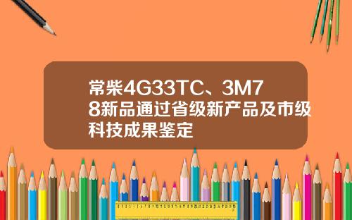 常柴4G33TC、3M78新品通过省级新产品及市级科技成果鉴定 