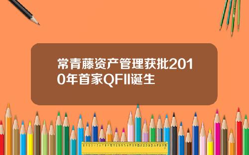常青藤资产管理获批2010年首家QFII诞生