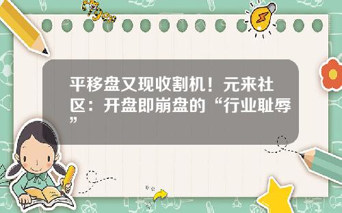 平移盘又现收割机！元来社区：开盘即崩盘的“行业耻辱”