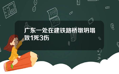 广东一处在建铁路桥墩坍塌致1死3伤