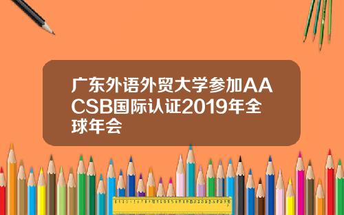 广东外语外贸大学参加AACSB国际认证2019年全球年会