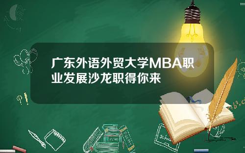 广东外语外贸大学MBA职业发展沙龙职得你来