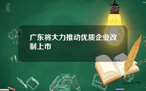 广东将大力推动优质企业改制上市