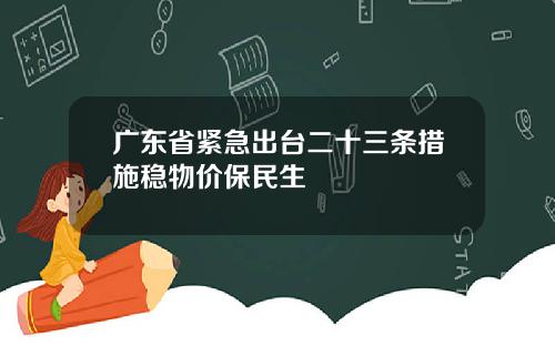 广东省紧急出台二十三条措施稳物价保民生