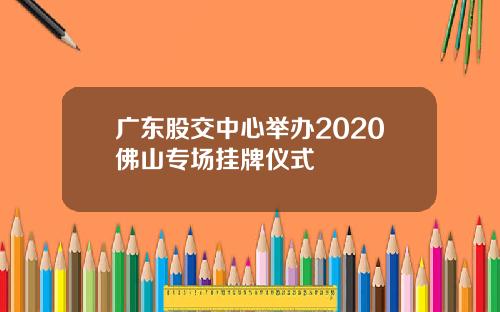 广东股交中心举办2020佛山专场挂牌仪式
