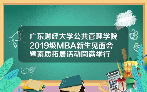 广东财经大学公共管理学院2019级MBA新生见面会暨素质拓展活动圆满举行