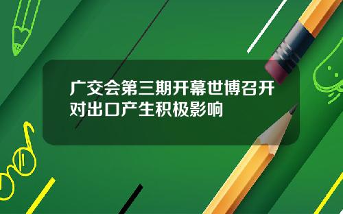 广交会第三期开幕世博召开对出口产生积极影响
