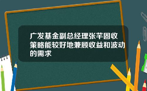 广发基金副总经理张芊固收策略能较好地兼顾收益和波动的需求
