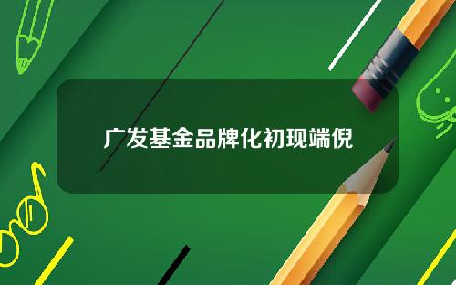 广发基金品牌化初现端倪