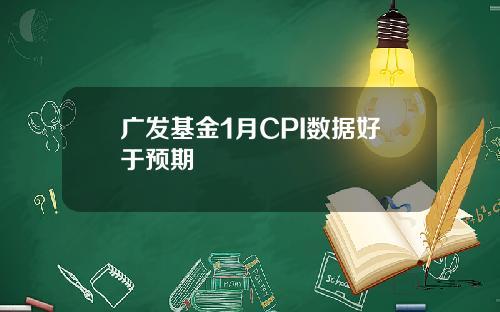 广发基金1月CPI数据好于预期