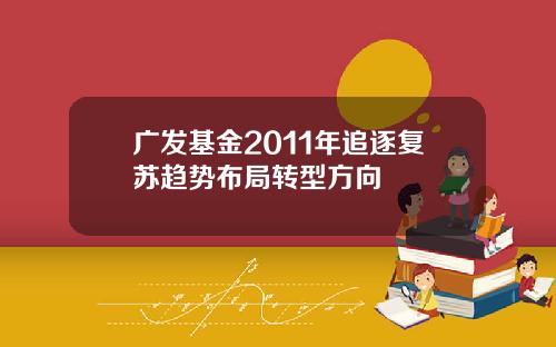 广发基金2011年追逐复苏趋势布局转型方向