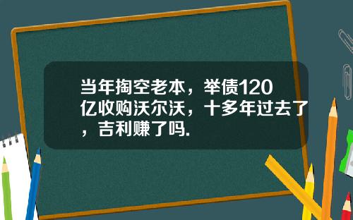 当年掏空老本，举债120亿收购沃尔沃，十多年过去了，吉利赚了吗.