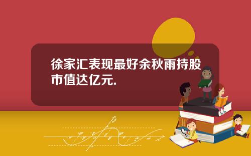 徐家汇表现最好余秋雨持股市值达亿元.