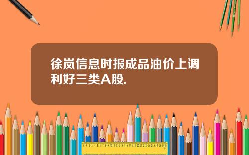 徐岚信息时报成品油价上调利好三类A股.