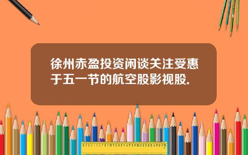 徐州赤盈投资闲谈关注受惠于五一节的航空股影视股.