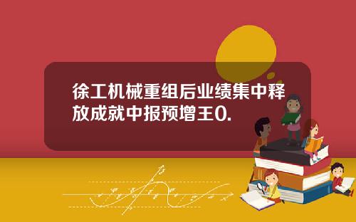 徐工机械重组后业绩集中释放成就中报预增王0.