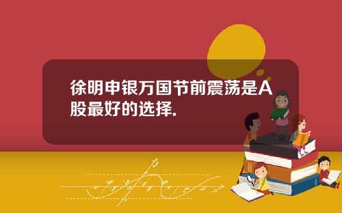 徐明申银万国节前震荡是A股最好的选择.