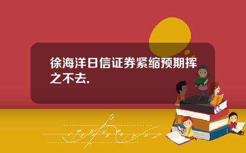 徐海洋日信证券紧缩预期挥之不去.