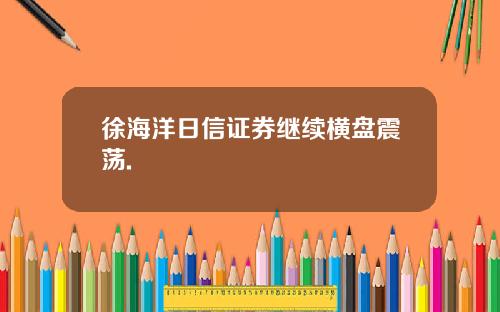 徐海洋日信证券继续横盘震荡.