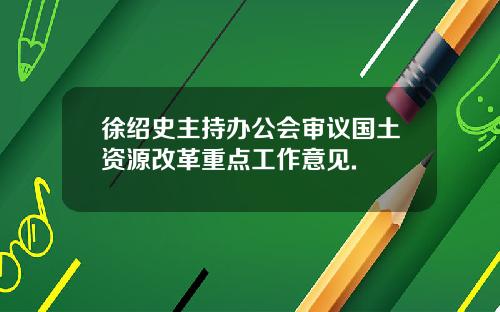 徐绍史主持办公会审议国土资源改革重点工作意见.