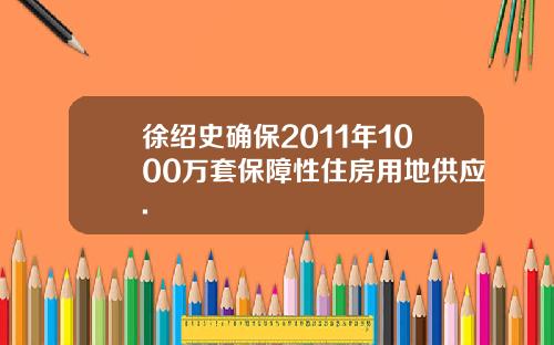 徐绍史确保2011年1000万套保障性住房用地供应.