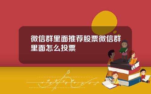 微信群里面推荐股票微信群里面怎么投票