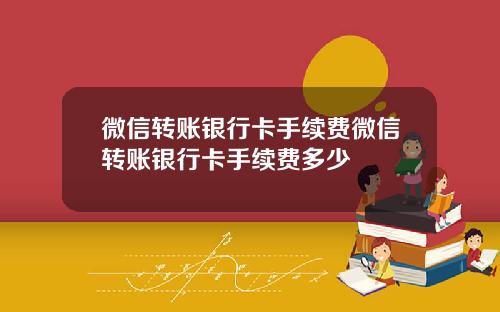 微信转账银行卡手续费微信转账银行卡手续费多少