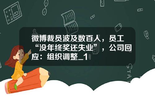 微博裁员波及数百人，员工“没年终奖还失业”，公司回应：组织调整_1