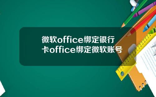 微软office绑定银行卡office绑定微软账号