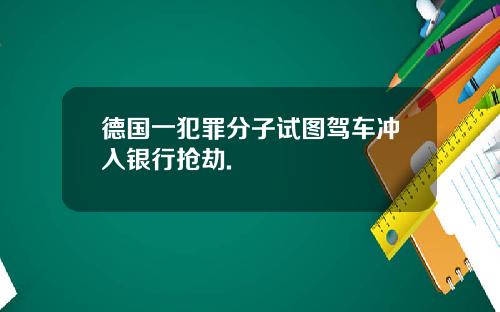 德国一犯罪分子试图驾车冲入银行抢劫.