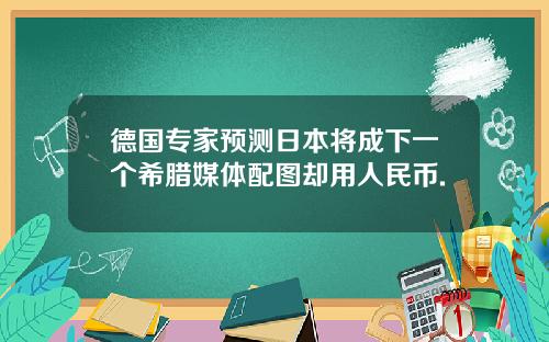 德国专家预测日本将成下一个希腊媒体配图却用人民币.