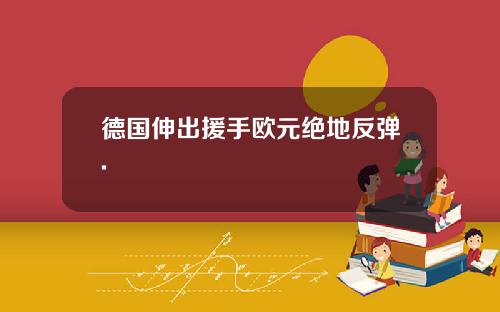 德国伸出援手欧元绝地反弹.