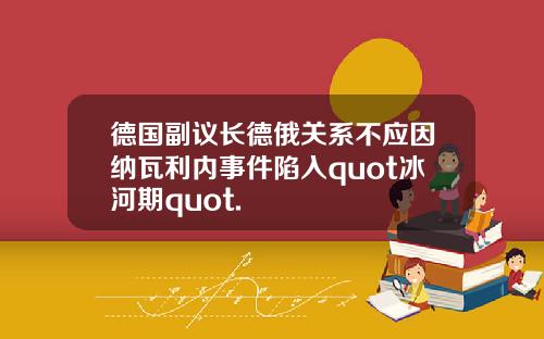 德国副议长德俄关系不应因纳瓦利内事件陷入quot冰河期quot.