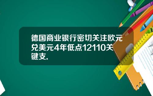 德国商业银行密切关注欧元兑美元4年低点12110关键支.