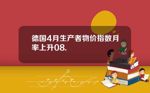 德国4月生产者物价指数月率上升08.
