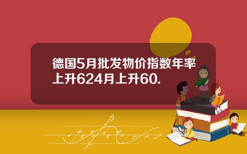 德国5月批发物价指数年率上升624月上升60.