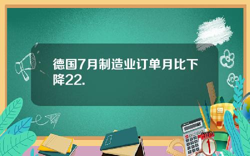 德国7月制造业订单月比下降22.