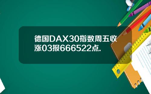 德国DAX30指数周五收涨03报666522点.