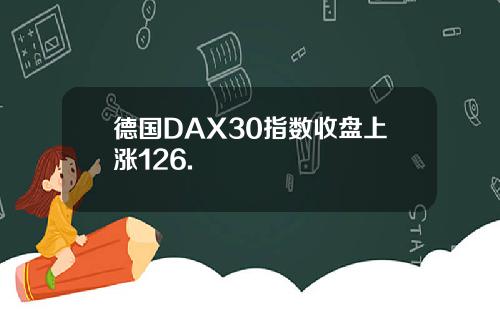 德国DAX30指数收盘上涨126.