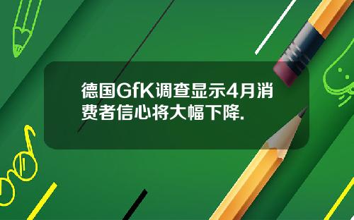 德国GfK调查显示4月消费者信心将大幅下降.
