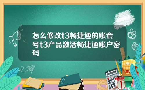怎么修改t3畅捷通的账套号t3产品激活畅捷通账户密码