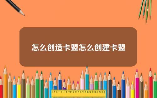 怎么创造卡盟怎么创建卡盟