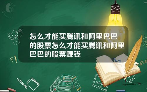 怎么才能买腾讯和阿里巴巴的股票怎么才能买腾讯和阿里巴巴的股票赚钱