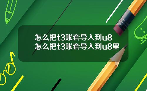 怎么把t3账套导入到u8怎么把t3账套导入到u8里